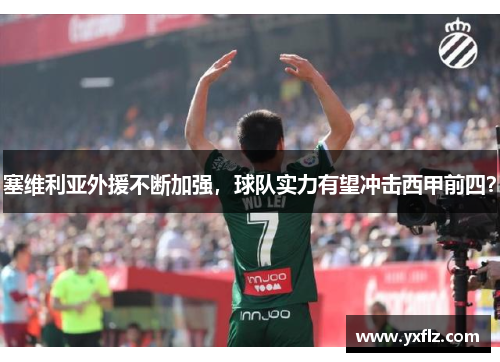 塞维利亚外援不断加强，球队实力有望冲击西甲前四？