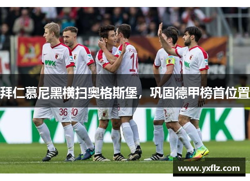 拜仁慕尼黑横扫奥格斯堡，巩固德甲榜首位置