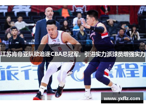 江苏肯帝亚队欲追逐CBA总冠军，引进实力派球员增强实力