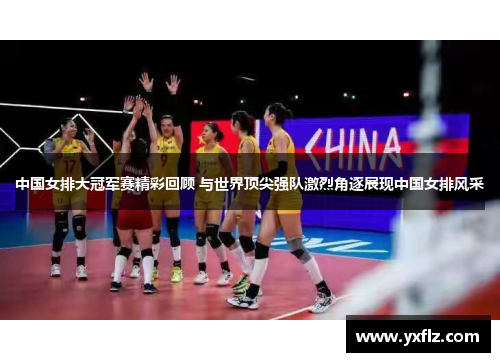 中国女排大冠军赛精彩回顾 与世界顶尖强队激烈角逐展现中国女排风采