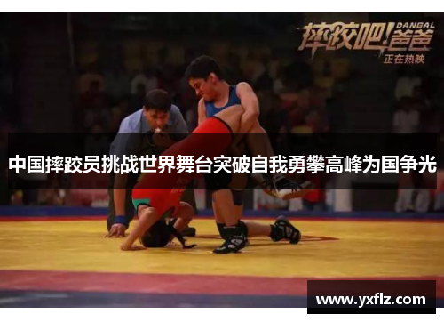 中国摔跤员挑战世界舞台突破自我勇攀高峰为国争光