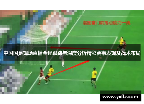 中国国足现场直播全程跟踪与深度分析精彩赛事表现及战术布局