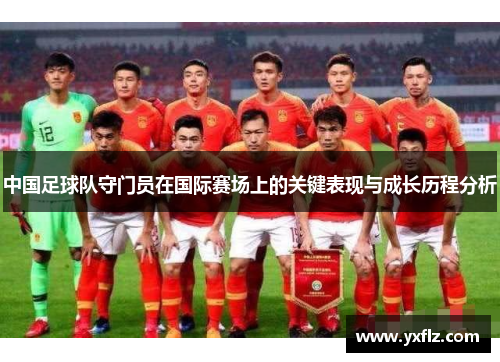 中国足球队守门员在国际赛场上的关键表现与成长历程分析