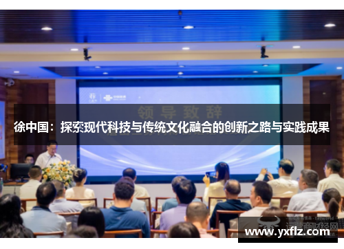 徐中国：探索现代科技与传统文化融合的创新之路与实践成果