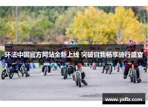 环法中国官方网站全新上线 突破自我畅享骑行盛宴